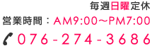 毎週日曜定休 営業時間 AM9:00〜PM8:00 TEL076-274-3686